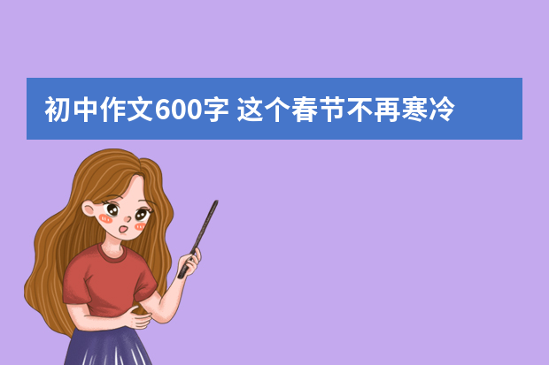 初中作文600字 这个春节不再寒冷